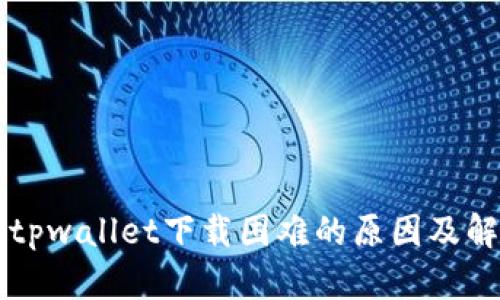 ### tpwallet下载困难的原因及解决方法