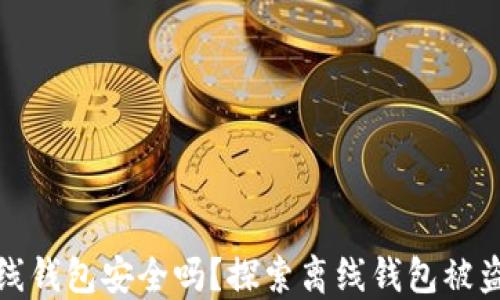 
比特币离线钱包安全吗？探索离线钱包被盗的可能性