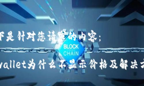 以下是针对您请求的内容：

tpwallet为什么不显示价格及解决方案