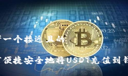 思考一个接近且的

如何便捷安全地将USDT充值到钱包？