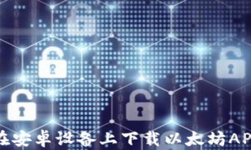 
如何在安卓设备上下载以太坊APP钱包
