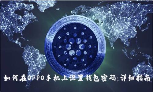 如何在OPPO手机上设置钱包密码：详细指南