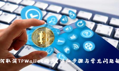 如何取消TPWallet同步？详细步骤与常见问题解答