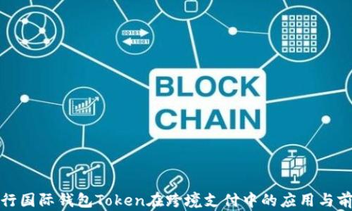 
央行国际钱包Token在跨境支付中的应用与前景