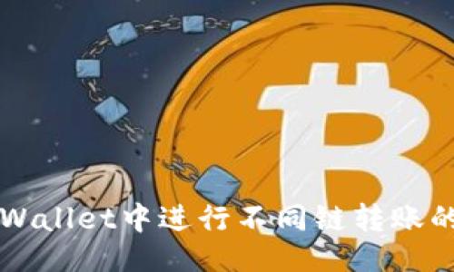 与关键词

如何在TPWallet中进行不同链转账的完整指南