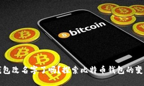 比特币钱包改名字了吗？探索比特币钱包的变迁与发展