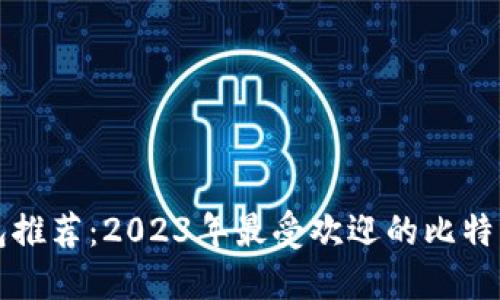 比特币钱包推荐：2023年最受欢迎的比特币钱包详解
