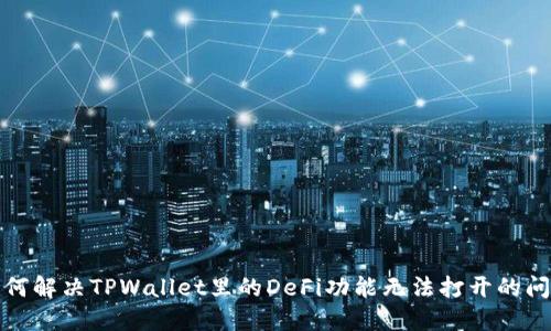 如何解决TPWallet里的DeFi功能无法打开的问题