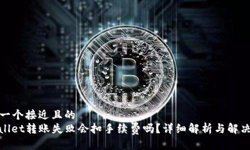 思考一个接近且的  
tpwallet转账失败会扣手续费吗？详细解析与解决方案