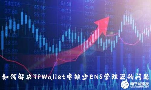 如何解决TPWallet中缺少ENS管理器的问题