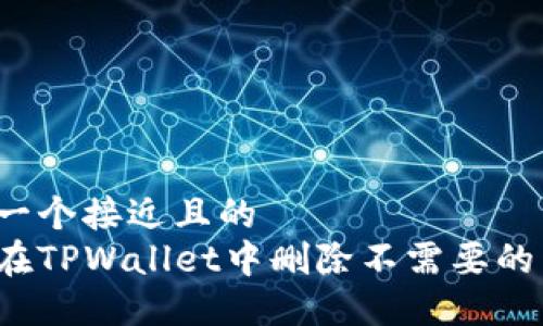 思考一个接近且的  
如何在TPWallet中删除不需要的币种？