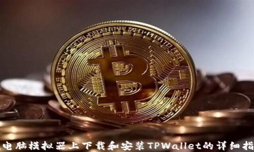 
在电脑模拟器上下载和安装TPWallet的详细指南