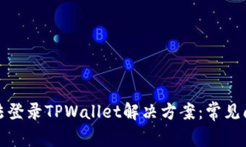 : 安卓手机无法登录TPWallet解决方案：常见问题与排查指南
