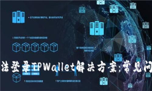 : 安卓手机无法登录TPWallet解决方案：常见问题与排查指南