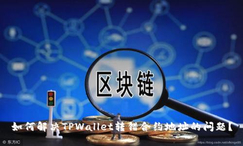 如何解决TPWallet转错合约地址的问题？