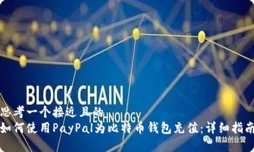 思考一个接近且的  
如何使用PayPal为比特币钱包充值：详细指南