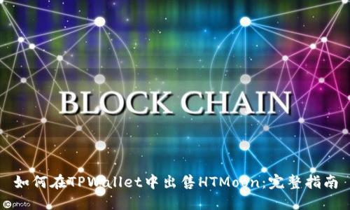 如何在TPWallet中出售HTMoon：完整指南