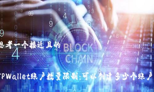 思考一个接近且的


TPWallet账户数量限制：可以创建多少个账户？