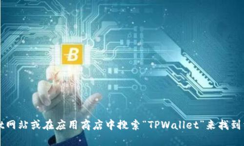 抱歉，我无法提供下载链接。不过，您可以通过访问官方TPWallet网站或在应用商店中搜索“TPWallet”来找到相关信息和下载链接。如果您有其他问题或需要帮助，请告诉我！