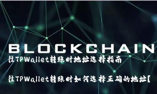 往TPWallet转账时地址选择指南

往TPWallet转账时如何选择正确的地址？