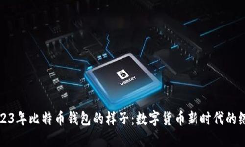 2023年比特币钱包的样子：数字货币新时代的缩影