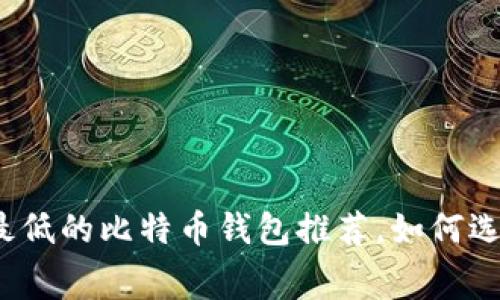 2023年矿工费最低的比特币钱包推荐，如何选择最划算的选项