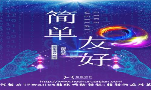 如何解决TPWallet转账网络错误：转错的应对策略