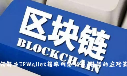如何解决TPWallet转账网络错误：转错的应对策略