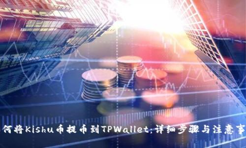 如何将Kishu币提币到TPWallet：详细步骤与注意事项