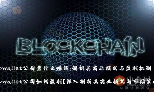 tpwallet公司靠什么赚钱：解析其商业模式与盈利机制

tpwallet公司如何盈利？深入剖析其商业模式与市场策略