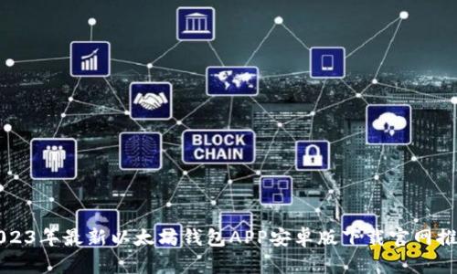 2023年最新以太坊钱包APP安卓版下载官网推荐