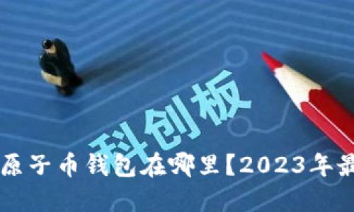 以太坊原子币钱包在哪里？2023年最新推荐