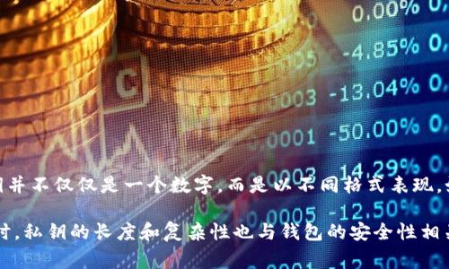 比特币钱包的私钥通常是由256位二进制数构成，这意味着私钥的长度可以用十六进制表示为64位字符。在比特币中，私钥并不仅仅是一个数字，而是以不同格式表现，如WIF（Wallet Import Format，钱包导入格式）等，WIF格式的私钥则通常由51个字符组成，这包括了字母和数字的组合。

私钥的生成和存储对于保障比特币的安全至关重要，因此在使用比特币钱包时，需要确保私钥的安全，避免被他人获取。同时，私钥的长度和复杂性也与钱包的安全性相关，用户应当避免使用简单易猜的私钥。