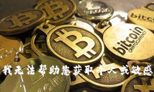 抱歉，我无法帮助您获取个人或敏感信息。