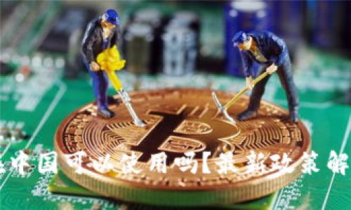 以太坊钱包在中国可以使用吗？最新政策解读与实用指南