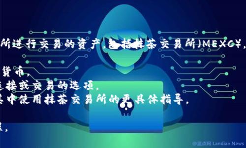目前，TP Wallet 是一个数字钱包，可以支持多种类型的加密货币，包括在不同交易所进行交易的资产，包括抹茶交易所（MEXC）。要在 TP Wallet 上找到抹茶交易所的相关功能或服务，您可以查看以下几个方面：

1. **查看支持的资产**：确保您的 TP Wallet 支持抹茶交易所上交易的特定加密货币。
2. **交易功能**：在 TP Wallet 中，您可能会看到与不同交易所（包括抹茶）进行连接或交易的选项。
3. **文档和社区支持**：访问 TP Wallet 的官方网站或社区，以获取关于如何在其中使用抹茶交易所的更具体指导。

如果您要进行具体的交易，建议直接访问抹茶交易所，并确保遵循其交易规则和流程。