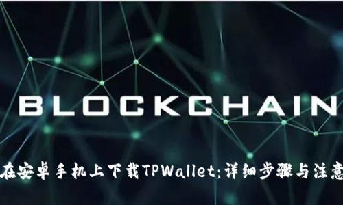 如何在安卓手机上下载TPWallet：详细步骤与注意事项