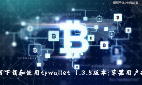 如何下载和使用tpwallet 1.3.5版本：苹果用户指南