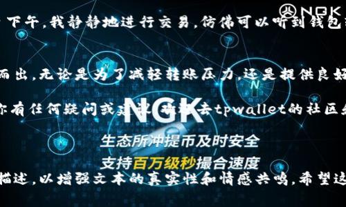 tpwallet内转手续费解析及省钱攻略

tpwallet, 内转手续费, 数字钱包, 省钱攻略/guanjianci

一、tpwallet简介
在数字货币日益普及的今天，tpwallet成为了许多用户的选择。作为一款功能强大且用户友好的数字钱包，tpwallet支持多种加密货币的存储及转账。在这个大背景下，手续费则是每个用户在进行内转时需要特别关注的关键因素。

二、tpwallet内转手续费的构成
tpwallet的内转手续费主要由几个部分组成，包括矿工费、平台服务费等。具体的费率会受到用户选择的区块链网络影响。例如，比特币和以太坊的转账费用就有所不同。在高峰时期，由于网络拥堵，手续费可能会大幅上升。

三、当前手续费标准
截至2023年10月，tpwallet的内转手续费一般在0.1%-0.5%之间。这意味着，如果你进行一笔金额为1000美元的转账，手续费大约在1美元到5美元之间。而在流动性较高的市场中，有时可能会享受更低的手续费优惠。

四、如何减少内转手续费
为了帮助用户节省转账费用，这里有几条实用的省钱攻略：

h41. 选择合适的转账时间/h4
在网络繁忙时间外进行转账，例如在周末或节假日，可能会享受较低的手续费。在阳光洒在老旧木桌上的午后，安静的环境中交易，会给你的转账带来意想不到的优惠。

h42. 利用优惠活动/h4
定期关注tpwallet的官方消息，通常会有一些限时活动或新用户优惠。此外，当你在社区中活跃时，可能会获得额外的手续费减免。

h43. 增加交易量/h4
很多平台在交易量达到一定量级后，会提供手续费折扣。可以考虑将多笔小额转账合并为一笔大额转账，从而降低单笔转账的成本。

五、用户真实体验分享
小李是一位频繁使用tpwallet的用户。一次，她需要将5000美元转给朋友。由于是在周五的高峰期，她注意到手续费上升到25美元，但她说：“在阳光洒在窗边，我点击了确认，虽然手续费高，但这是我为这笔交易最值得的付出。”

另一位用户，老张，则在使用时选择了一个周末，他发现手续费仅需2美元，让他感到十分惊喜。“在宁静的周日下午，我静静地进行交易，仿佛可以听到钱包轻声祝贺我的聪明选择。”

六、总结与前景
tpwallet依然是一个可靠的选择，其竞争性的内转手续费和用户友好的界面使得它在众多数字钱包中脱颖而出。无论是为了减轻转账压力，还是提供良好的用户体验，了解手续费的构成、优惠活动以及合理的使用策略，都是每个用户在数字资产管理中的必修课。

随着市场的发展，预计tpwallet会随着技术的进步以及用户需求的变化，进一步其手续费结构和服务。如果你有任何疑问或建议，欢迎去tpwallet的社区和官方页面进行交流，让我们一同见证数字钱包的未来！

---

以上大纲和内容规划提供了一个关于tpwallet内转手续费的深入分析，结合了一些真实的用户故事和场景描述，以增强文本的真实性和情感共鸣。希望这可以满足您的需求！