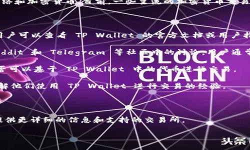 交易所对应 TP Wallet 的信息主要取决于 TP Wallet 支持哪些区块链网络和加密货币。目前，一些主流的加密货币交易所（如 Binance、Huobi、OKEx 等）与多种钱包服务相兼容，包括 TP Wallet。

### 怎样找到支持 TP Wallet 的交易所

1. **访问 TP Wallet 官网**：许多钱包在其官网上会列出兼容的交易所。用户可以查看 TP Wallet 的官方文档或用户指南。
   
2. **社交媒体和社区反馈**：访问 TP Wallet 的社交媒体主页，或查看 Reddit 和 Telegram 等社区中的讨论，用户通常会分享自己的经验和推荐。

3. **交易对搜索**：在主要交易所的搜索框中输入你想交易的代币，看看是否可以基于 TP Wallet 中的代币进行交易。

4. **社区参与**：加入 TP Wallet 的官方论坛或社群，与其他用户互动，了解他们使用 TP Wallet 进行交易的经验。

### 结论

如果你能具体说明你想交易的代币或具体的用途（如买卖、转换等），我可以提供更详细的信息和支持的交易所。

如果你有其他问题或需要更多信息，欢迎随时询问！