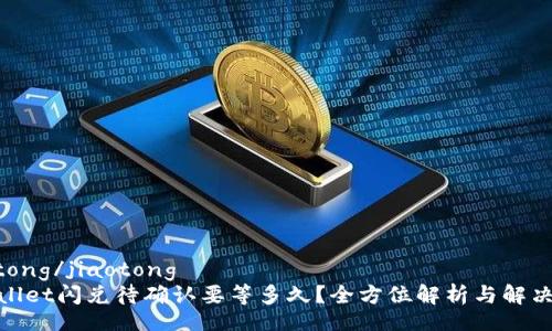 jiaotong/jiaotong
tpwallet闪兑待确认要等多久？全方位解析与解决方案