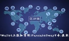 如何在TPWallet上添加薄饼（PancakeSwap）币：最新操
