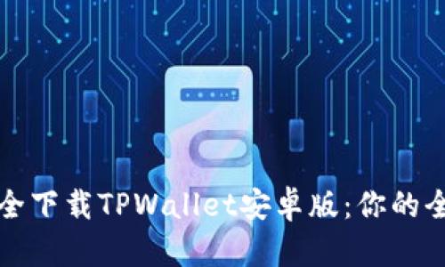 如何安全下载TPWallet安卓版：你的全面指南