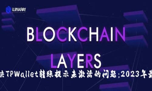 如何解决TPWallet转账提示未激活的问题：2023年最新指南