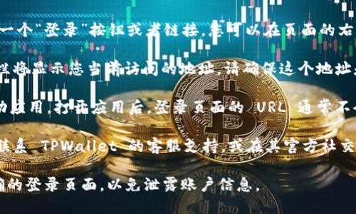 要查看 TPWallet 的登录地址，您可以按照以下步骤进行：

1. **访问官方网站**：首先，在您的浏览器中输入 TPWallet 的官方网站地址（例如：tpwallet.com）。确保您访问的是官方网站，以防止钓鱼网站。

2. **查找登录选项**：在 TPWallet 的主页上，通常会有一个“登录”按钮或者链接。您可以在页面的右上角或明显的位置找到它。

3. **查看浏览器地址栏**：点击登录链接后，浏览器地址栏将显示您当前访问的地址。请确保这个地址是以“https://”开头，并且包含“tpwallet”字样。

4. **使用移动应用**：如果您使用的是 TPWallet 的移动应用，打开应用后，登录页面的 URL 通常不会直接显示，您可以通过设置或关于页面内找到相关信息。

5. **联系客服或社区**：如果您找不到相关信息，您可以联系 TPWallet 的客服支持，或在其官方社交媒体和社区论坛上询问。

请注意，在输入任何个人信息之前，一定要确保您是在正确的登录页面，以免泄露账户信息。