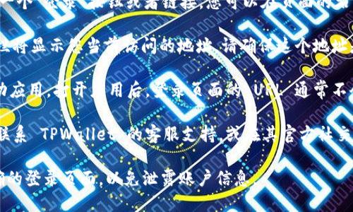 要查看 TPWallet 的登录地址，您可以按照以下步骤进行：

1. **访问官方网站**：首先，在您的浏览器中输入 TPWallet 的官方网站地址（例如：tpwallet.com）。确保您访问的是官方网站，以防止钓鱼网站。

2. **查找登录选项**：在 TPWallet 的主页上，通常会有一个“登录”按钮或者链接。您可以在页面的右上角或明显的位置找到它。

3. **查看浏览器地址栏**：点击登录链接后，浏览器地址栏将显示您当前访问的地址。请确保这个地址是以“https://”开头，并且包含“tpwallet”字样。

4. **使用移动应用**：如果您使用的是 TPWallet 的移动应用，打开应用后，登录页面的 URL 通常不会直接显示，您可以通过设置或关于页面内找到相关信息。

5. **联系客服或社区**：如果您找不到相关信息，您可以联系 TPWallet 的客服支持，或在其官方社交媒体和社区论坛上询问。

请注意，在输入任何个人信息之前，一定要确保您是在正确的登录页面，以免泄露账户信息。