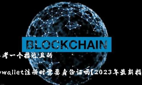 思考一个接近且的

tpwallet注册时需要身份证吗？2023年最新指南