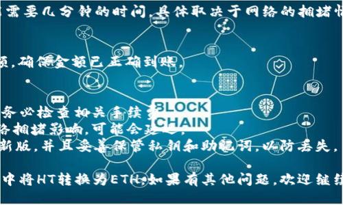 要使用TPWallet将HT（Huobi Token）转换为ETH（以太坊），您可以按照以下步骤进行操作：

### 步骤一：打开TPWallet
首先，确保您已经安装了TPWallet并创建了您的钱包。如果您还没有安装，可以从官方渠道下载并安装TPWallet。

### 步骤二：登录您的钱包
打开TPWallet应用程序，输入您的密码以解锁钱包。

### 步骤三：查看您的HT余额
在TPWallet的首页，您将看到各类加密货币。找到并点击“HT”以查看您的余额。如果您没有HT，可以通过在交易所购买或获得HT。

### 步骤四：选择兑换或交易功能
在钱包界面，寻找“兑换”或“交易”的选项。这个功能通常被标示为“Swap”或“Exchange”。

### 步骤五：选择兑换的货币
在兑换界面，选择“HT”作为您要兑换的货币类型，同时选择“ETH”作为您要获得的货币类型。

### 步骤六：输入兑换数量
输入您希望兑换的HT金额，系统会自动计算相应的ETH金额。请确保您了解当前的汇率，并确认您愿意进行此笔兑换。

### 步骤七：确认交易
在确认页面，检查所有交易细节，包括手续费和预计到账时间。如果一切信息正确，点击“确认”或“兑换”按钮。

### 步骤八：等待交易完成
确认交易后，系统将处理您的请求。这可能需要几分钟的时间，具体取决于网络的拥堵情况。您可以在交易记录中查看兑换状态。

### 步骤九：查看ETH余额
一旦交易完成，返回首页查看您的ETH余额，确保金额已正确到账。

### 注意事项
1. **手续费**: 在进行任何兑换之前，请务必检查相关手续费。
2. **网络拥堵**: 转账和交易可能受网络拥堵影响，可能会延迟。
3. **安全性**: 确保您的TPWallet是最新版，并且妥善保管私钥和助记词，以防丢失。

通过以上步骤，您可以轻松地在TPWallet中将HT转换为ETH。如果有其他问题，欢迎继续咨询！