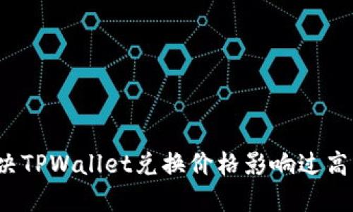 如何解决TPWallet兑换价格影响过高的问题？