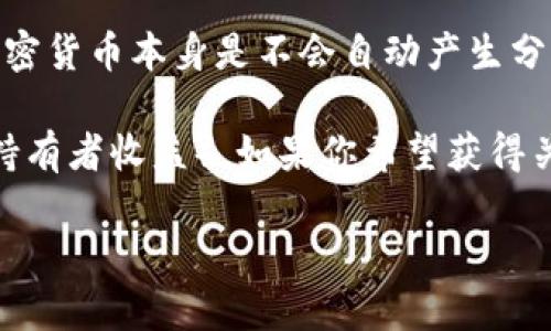 关于SHIB币（Shiba Inu币）是否在TPWallet（一个多链钱包）中有分红，这要看具体情况。一般来说，加密货币本身是不会自动产生分红的，大多数加密资产都不提供分红机制。SHIB币的分红与否主要取决于团队或某些特定项目的安排。

通常来说，分红的概念多见于股票或某些特定的加密货币项目（例如某些代币会通过质押等方式给予持有者收益）。如果你希望获得关于SHIB币分红的最新消息，建议查阅项目的官方网站、社区公告或社交媒体更新。

如果你想了解如何使用TPWallet来管理SHIB币或其他加密资产，我可以帮助你提供一些信息和指导。